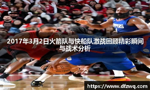 2017年3月2日火箭队与快船队激战回顾精彩瞬间与战术分析