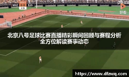 北京八号足球比赛直播精彩瞬间回顾与赛程分析全方位解读赛事动态